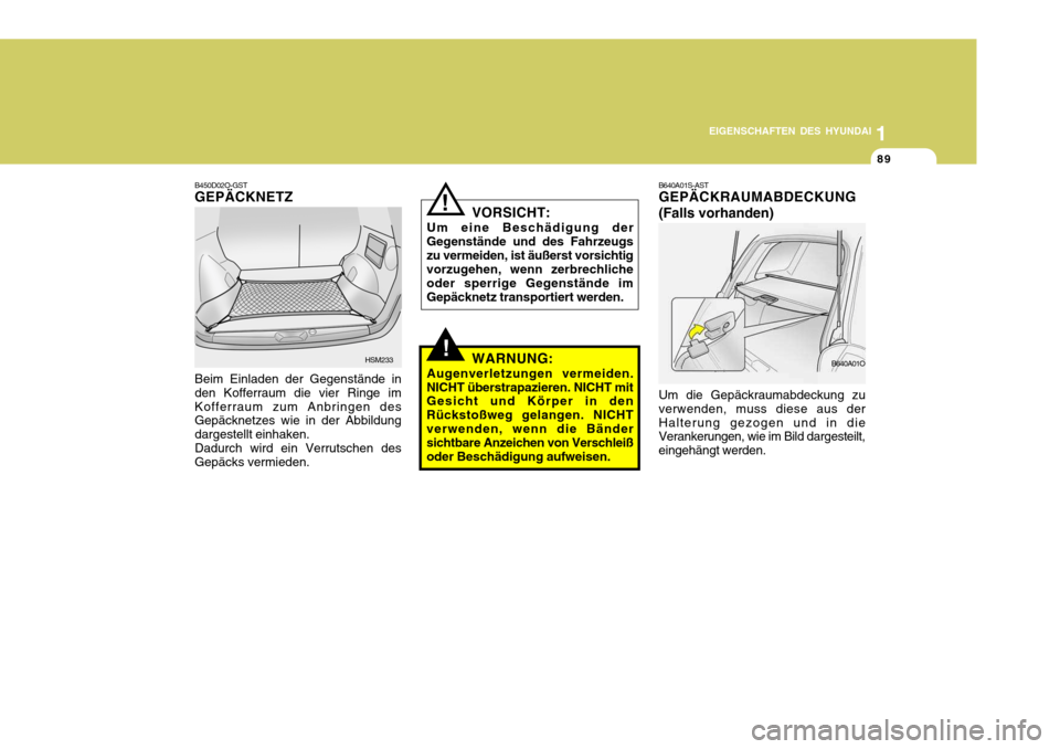 Hyundai Santa Fe 2005  Betriebsanleitung (in German) 1
EIGENSCHAFTEN DES HYUNDAI
89
B640A01S-AST GEPÄCKRAUMABDECKUNG (Falls vorhanden) Um die Gepäckraumabdeckung zu verwenden, muss diese aus derHalterung gezogen und in die Verankerungen, wie im Bild d