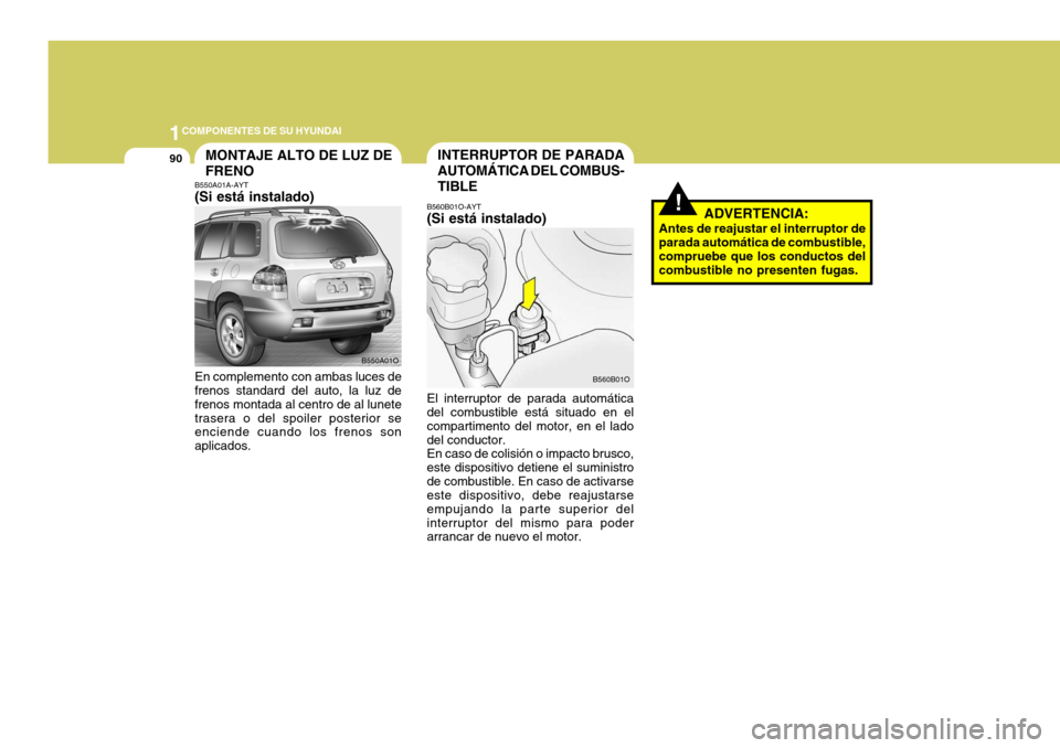 Hyundai Santa Fe 2005  Manual del propietario (in Spanish) 1COMPONENTES DE SU HYUNDAI
90
!
INTERRUPTOR DE PARADA AUTOMÁTICA DEL COMBUS-TIBLE
B560B01O-AYT (Si está instalado) El interruptor de parada automática del combustible está situado en el compartime