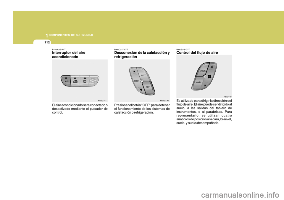 Hyundai Santa Fe 2005  Manual del propietario (in Spanish) 1COMPONENTES DE SU HYUNDAI
112
B740A01S-AYT Interruptor del aire acondicionado El aire acondicionado será conectado o desactivado mediante el pulsador de control. B980D01Y-AYT Desconexión de la cale