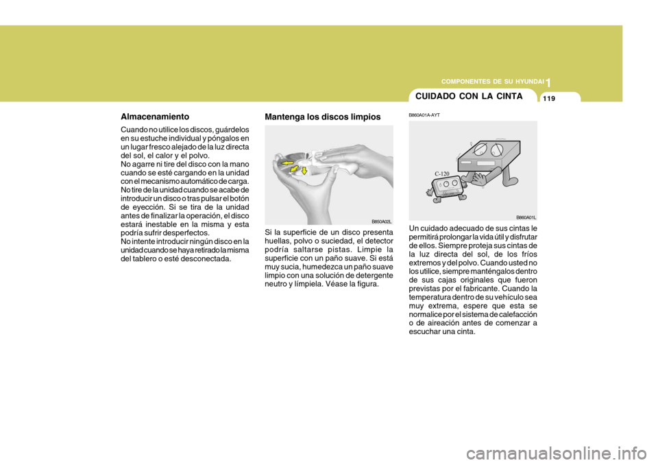 Hyundai Santa Fe 2005 Manual del propietario (in Spanish) 1
COMPONENTES DE SU HYUNDAI
119
Almacenamiento Cuando no utilice los discos, guárdelos en su estuche individual y póngalos enun lugar fresco alejado de la luz directa del sol, el calor y el polvo. N Hyundai Santa Fe 2005 Manual del propietario (in Spanish) 1
COMPONENTES DE SU HYUNDAI
119
Almacenamiento Cuando no utilice los discos, guárdelos en su estuche individual y póngalos enun lugar fresco alejado de la luz directa del sol, el calor y el polvo. N