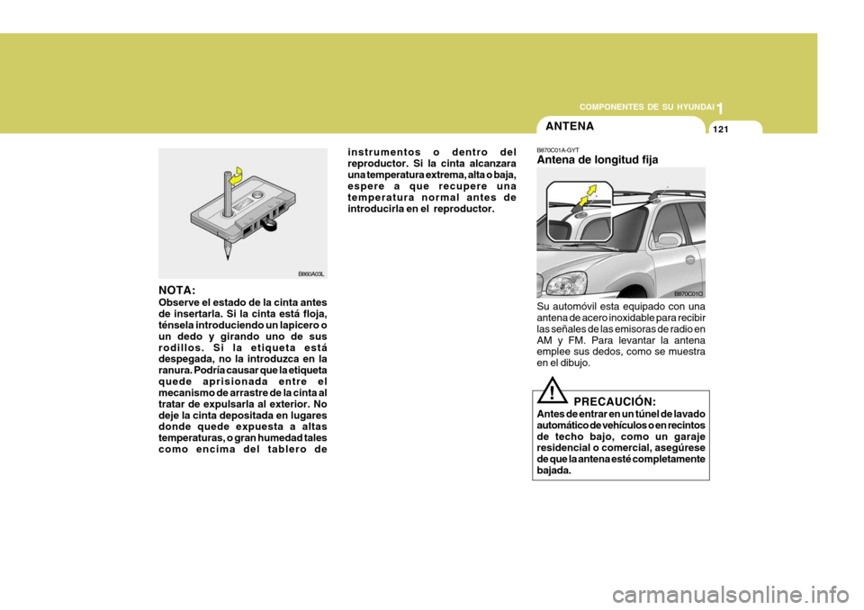 Hyundai Santa Fe 2005 Manual del propietario (in Spanish) 1
COMPONENTES DE SU HYUNDAI
121
B860A03L
NOTA: Observe el estado de la cinta antes de insertarla. Si la cinta está floja, ténsela introduciendo un lapicero o un dedo y girando uno de susrodillos. Si Hyundai Santa Fe 2005 Manual del propietario (in Spanish) 1
COMPONENTES DE SU HYUNDAI
121
B860A03L
NOTA: Observe el estado de la cinta antes de insertarla. Si la cinta está floja, ténsela introduciendo un lapicero o un dedo y girando uno de susrodillos. Si