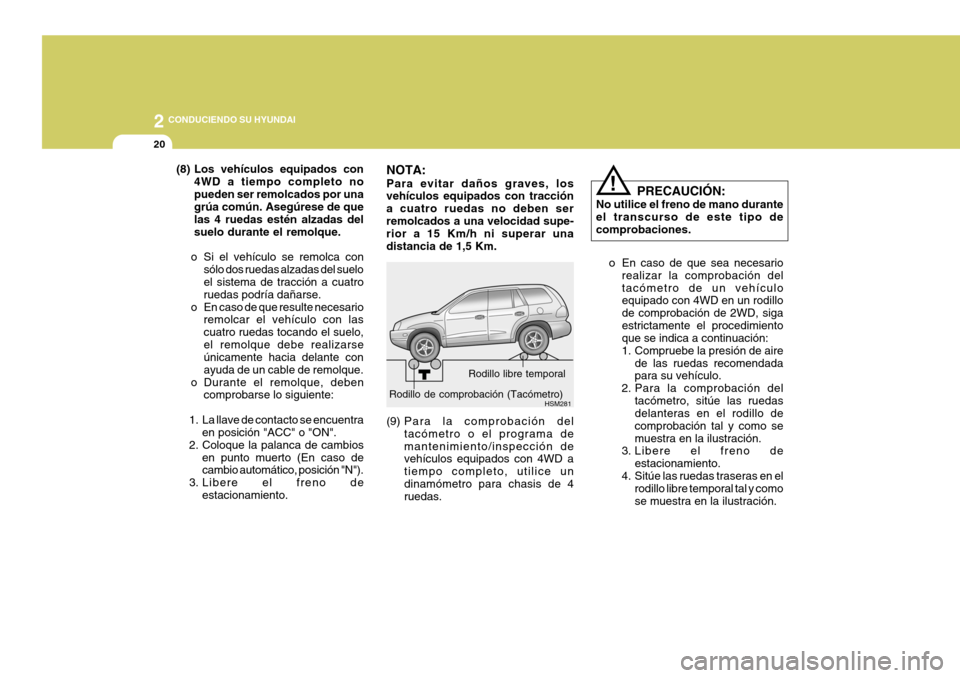 Hyundai Santa Fe 2005 Manual del propietario (in Spanish) 2
20
CONDUCIENDO SU HYUNDAI
PRECAUCIÓN:
No utilice el freno de mano durante el transcurso de este tipo decomprobaciones.
o En caso de que sea necesario realizar la comprobación deltacómetro de un Hyundai Santa Fe 2005 Manual del propietario (in Spanish) 2
20
CONDUCIENDO SU HYUNDAI
PRECAUCIÓN:
No utilice el freno de mano durante el transcurso de este tipo decomprobaciones.
o En caso de que sea necesario realizar la comprobación deltacómetro de un