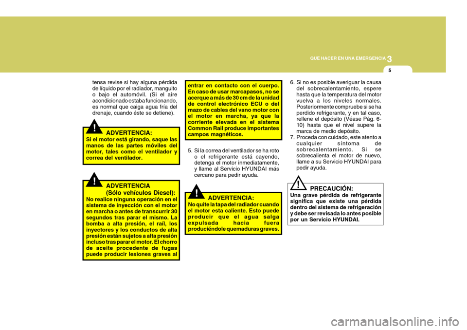 Hyundai Santa Fe 2005 Manual del propietario (in Spanish) 3
QUE HACER EN UNA EMERGENCIA
5
!
!
!
tensa revise si hay alguna pérdida de líquido por el radiador, manguitoo bajo el automóvil. (Si el aire acondicionado estaba funcionando, es normal que caiga a Hyundai Santa Fe 2005 Manual del propietario (in Spanish) 3
QUE HACER EN UNA EMERGENCIA
5
!
!
!
tensa revise si hay alguna pérdida de líquido por el radiador, manguitoo bajo el automóvil. (Si el aire acondicionado estaba funcionando, es normal que caiga a