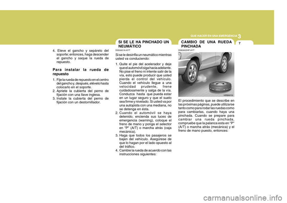 Hyundai Santa Fe 2005 Manual del propietario (in Spanish) 3
QUE HACER EN UNA EMERGENCIA
7
4. Eleve el gancho y sepárelo del soporte; entonces, haga descender el gancho y saque la rueda de repuesto.
Para instalar la rueda de repuesto
1. Fije la rueda de rep Hyundai Santa Fe 2005 Manual del propietario (in Spanish) 3
QUE HACER EN UNA EMERGENCIA
7
4. Eleve el gancho y sepárelo del soporte; entonces, haga descender el gancho y saque la rueda de repuesto.
Para instalar la rueda de repuesto
1. Fije la rueda de rep