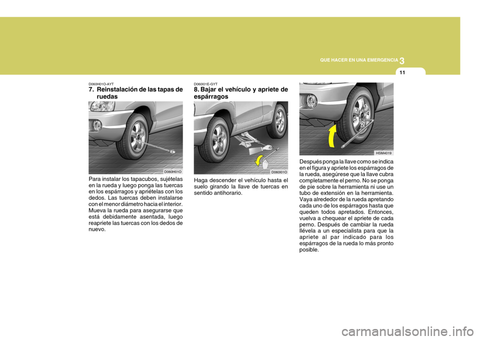 Hyundai Santa Fe 2005 Manual del propietario (in Spanish) 3
QUE HACER EN UNA EMERGENCIA
11
D060H01O-AYT
7. Reinstalación de las tapas de
ruedas
Para instalar los tapacubos, sujételas en la rueda y luego ponga las tuercas en los espárragos y apriételas c Hyundai Santa Fe 2005 Manual del propietario (in Spanish) 3
QUE HACER EN UNA EMERGENCIA
11
D060H01O-AYT
7. Reinstalación de las tapas de
ruedas
Para instalar los tapacubos, sujételas en la rueda y luego ponga las tuercas en los espárragos y apriételas c