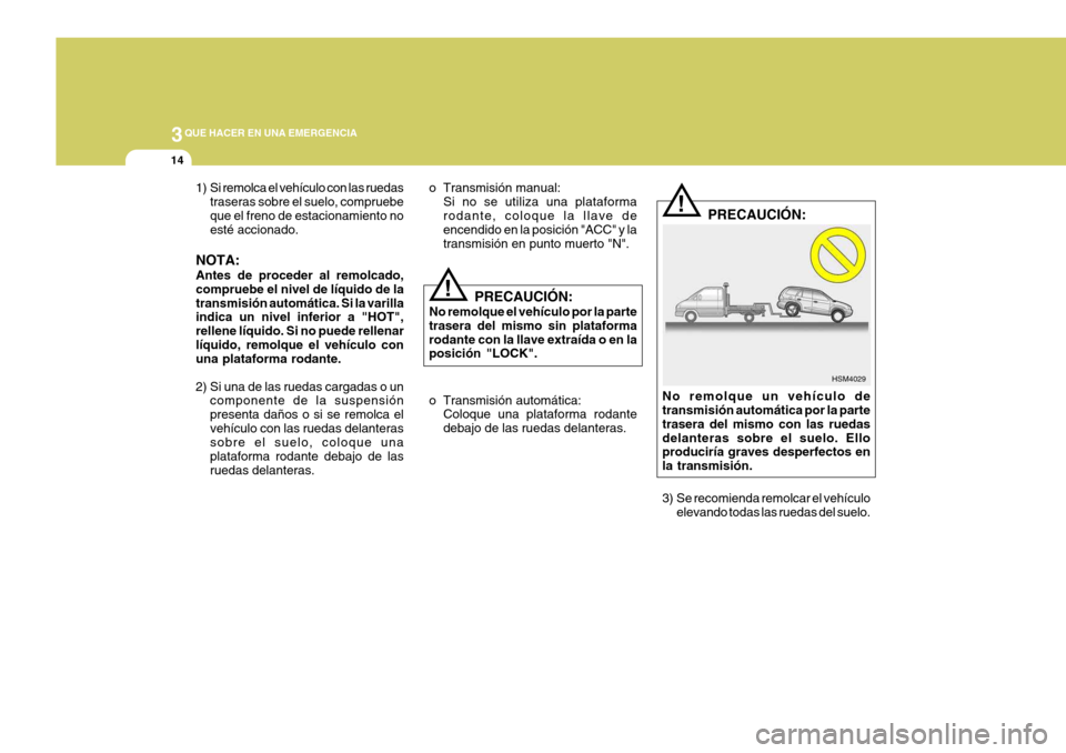 Hyundai Santa Fe 2005 Manual del propietario (in Spanish) 3QUE HACER EN UNA EMERGENCIA
14
!
1) Si remolca el vehículo con las ruedas
traseras sobre el suelo, compruebe que el freno de estacionamiento no esté accionado.
NOTA: Antes de proceder al remolcado, Hyundai Santa Fe 2005 Manual del propietario (in Spanish) 3QUE HACER EN UNA EMERGENCIA
14
!
1) Si remolca el vehículo con las ruedas
traseras sobre el suelo, compruebe que el freno de estacionamiento no esté accionado.
NOTA: Antes de proceder al remolcado,