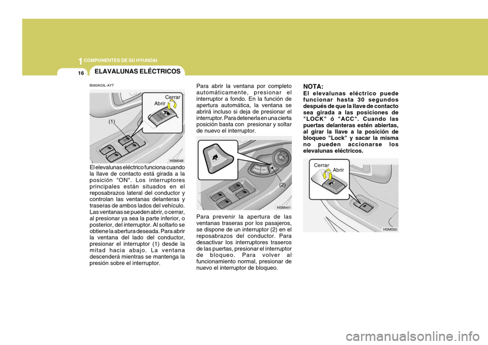 Hyundai Santa Fe 2005 Manual del propietario (in Spanish) 1COMPONENTES DE SU HYUNDAI
16
HSM050
NOTA: El elevalunas eléctrico puede funcionar hasta 30 segundos después de que la llave de contactosea girada a las posiciones de "LOCK" ó "ACC". Cuando las pue Hyundai Santa Fe 2005 Manual del propietario (in Spanish) 1COMPONENTES DE SU HYUNDAI
16
HSM050
NOTA: El elevalunas eléctrico puede funcionar hasta 30 segundos después de que la llave de contactosea girada a las posiciones de "LOCK" ó "ACC". Cuando las pue