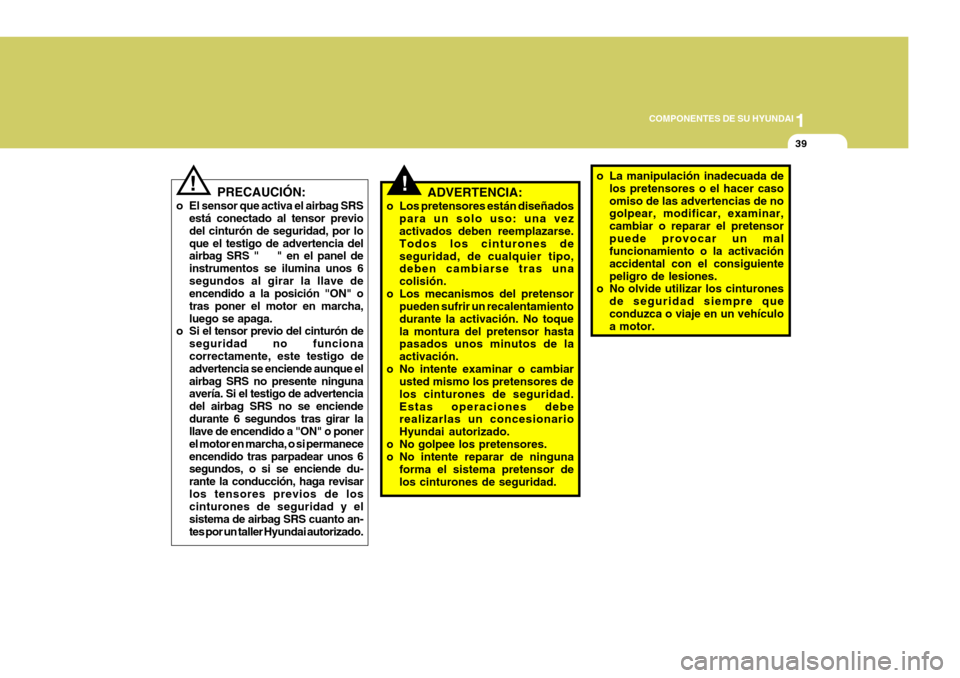 Hyundai Santa Fe 2005 Manual del propietario (in Spanish) 1
COMPONENTES DE SU HYUNDAI
39
!ADVERTENCIA:
o Los pretensores están diseñados para un solo uso: una vez activados deben reemplazarse. Todos los cinturones deseguridad, de cualquier tipo, deben camb Hyundai Santa Fe 2005 Manual del propietario (in Spanish) 1
COMPONENTES DE SU HYUNDAI
39
!ADVERTENCIA:
o Los pretensores están diseñados para un solo uso: una vez activados deben reemplazarse. Todos los cinturones deseguridad, de cualquier tipo, deben camb