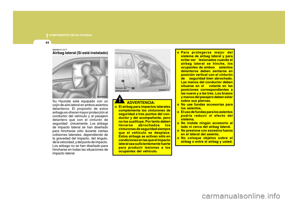 Hyundai Santa Fe 2005 Manual del propietario (in Spanish) 1COMPONENTES DE SU HYUNDAI
44
!
o Para protegerse mejor del
sistema de airbag lateral y para evitar ser lesionados cuando el airbag lateral se hinche, los ocupantes de ambos asientosdelanteros d Hyundai Santa Fe 2005 Manual del propietario (in Spanish) 1COMPONENTES DE SU HYUNDAI
44
!
o Para protegerse mejor del
sistema de airbag lateral y para evitar ser lesionados cuando el airbag lateral se hinche, los ocupantes de ambos asientosdelanteros d