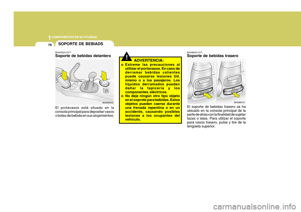 Hyundai Santa Fe 2005  Manual del propietario (in Spanish) 1COMPONENTES DE SU HYUNDAI
76
!ADVERTENCIA:
o Extreme las precauciones al utilizar el portavasos. En caso de derramar bebidas calientes puede causarse lesiones Ud.mismo o a los pasajeros. Los líquido