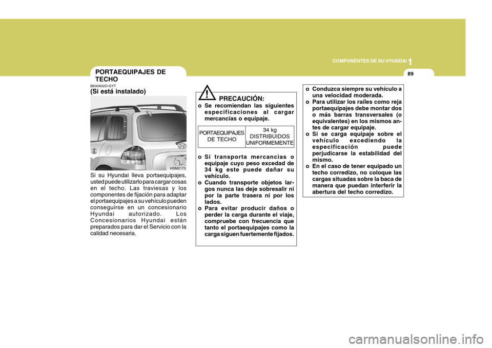 Hyundai Santa Fe 2005 Manual del propietario (in Spanish) 1
COMPONENTES DE SU HYUNDAI
89
o Conduzca siempre su vehículo a
una velocidad moderada.
o Para utilizar los raíles como reja portaequipajes debe montar dos o más barras transversales (oequivalentes Hyundai Santa Fe 2005 Manual del propietario (in Spanish) 1
COMPONENTES DE SU HYUNDAI
89
o Conduzca siempre su vehículo a
una velocidad moderada.
o Para utilizar los raíles como reja portaequipajes debe montar dos o más barras transversales (oequivalentes