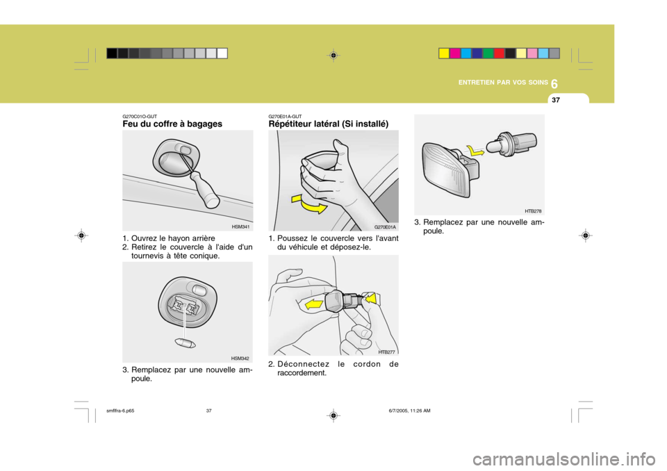 Hyundai Santa Fe 2005  Manuel du propriétaire (in French) 6
ENTRETIEN PAR VOS SOINS
37
G270E01A-GUT Répétiteur latéral (Si installé)
1. Poussez le couvercle vers lavant du véhicule et déposez-le. G270E01A
HTB277
2. Déconnectez le cordon de raccordeme