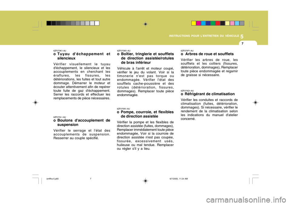 Hyundai Santa Fe 2005  Manuel du propriétaire (in French) 5
INSTRUCTIONS POUR LENTRETIEN DU VÉHICULE
7
6ZF070K1-AU
o Tuyau déchappement et
silencieux
Vérifier visuellement le tuyau déchappement, le silencieux et les accouplements en cherchant les éra