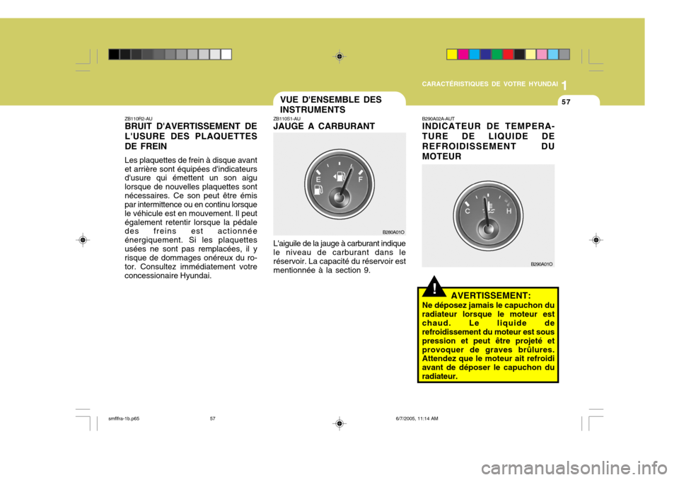 Hyundai Santa Fe 2005  Manuel du propriétaire (in French) 1
CARACTÉRISTIQUES DE VOTRE HYUNDAI
57VUE DENSEMBLE DES INSTRUMENTS
ZB110S1-AU JAUGE A CARBURANT Laiguile de la jauge à carburant indique le niveau de carburant dans leréservoir. La capacité du 