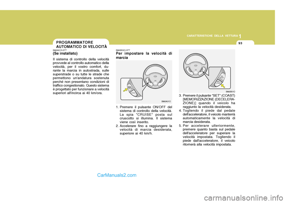 Hyundai Santa Fe 2005  Manuale del proprietario (in Italian) 1
CARATTERISTICHE DELLA VETTURA
93
3. Premere il pulsante "SET" (COAST) [MEMORIZZAZIONE (DECELERA- ZIONE)] quando il veicolo ha raggiunto la velocità desiderata.
4. Togliendo il piede dal pedale dell