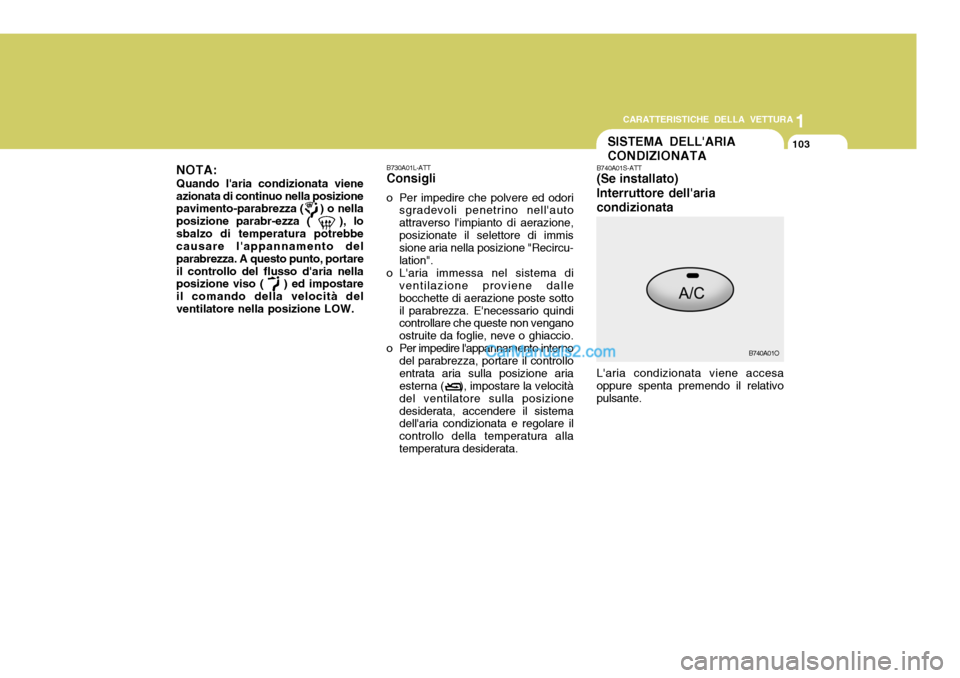Hyundai Santa Fe 2005 Manuale del proprietario (in Italian) 1
CARATTERISTICHE DELLA VETTURA
103SISTEMA DELLARIA CONDIZIONATA
B740A01S-ATT (Se installato) Interruttore dellariacondizionata Laria condizionata viene accesa oppure spenta premendo il relativopul Hyundai Santa Fe 2005 Manuale del proprietario (in Italian) 1
CARATTERISTICHE DELLA VETTURA
103SISTEMA DELLARIA CONDIZIONATA
B740A01S-ATT (Se installato) Interruttore dellariacondizionata Laria condizionata viene accesa oppure spenta premendo il relativopul