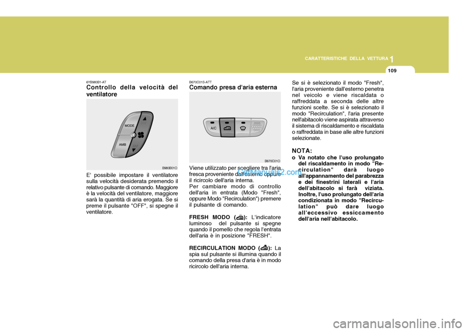 Hyundai Santa Fe 2005 Manuale del proprietario (in Italian) 1
CARATTERISTICHE DELLA VETTURA
109
Se si è selezionato il modo "Fresh", laria proveniente dallesterno penetranel veicolo e viene riscaldata o raffreddata a seconda delle altre funzioni scelte. Se Hyundai Santa Fe 2005 Manuale del proprietario (in Italian) 1
CARATTERISTICHE DELLA VETTURA
109
Se si è selezionato il modo "Fresh", laria proveniente dallesterno penetranel veicolo e viene riscaldata o raffreddata a seconda delle altre funzioni scelte. Se