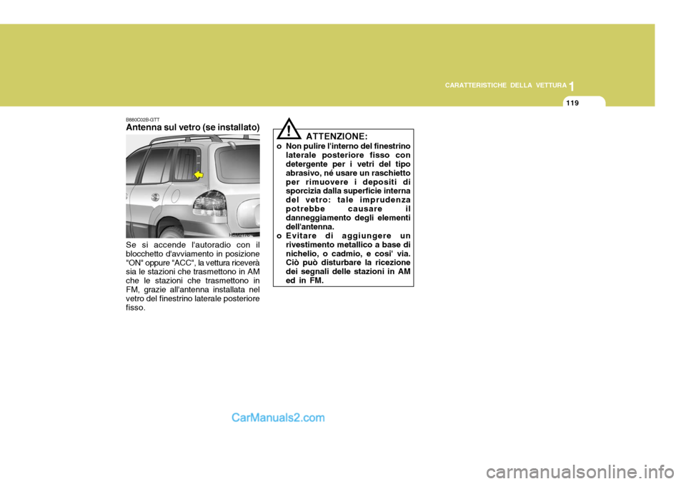 Hyundai Santa Fe 2005  Manuale del proprietario (in Italian) 1
CARATTERISTICHE DELLA VETTURA
119
ATTENZIONE:
o Non pulire linterno del finestrino laterale posteriore fisso con detergente per i vetri del tipo abrasivo, né usare un raschiettoper rimuovere i dep