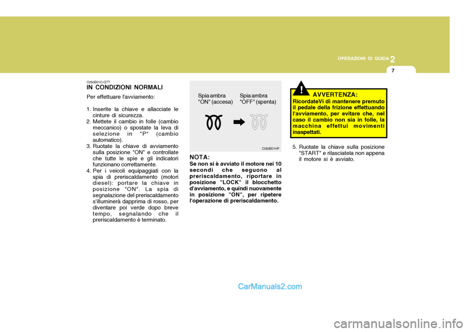 Hyundai Santa Fe 2005 Manuale del proprietario (in Italian) 2
OPERAZIONI DI GUIDA
7
C050B01O-GTT IN CONDIZIONI NORMALI Per effettuare lavviamento:
1. Inserite la chiave e allacciate le cinture di sicurezza.
2. Mettete il cambio in folle (cambio meccanico) o s Hyundai Santa Fe 2005 Manuale del proprietario (in Italian) 2
OPERAZIONI DI GUIDA
7
C050B01O-GTT IN CONDIZIONI NORMALI Per effettuare lavviamento:
1. Inserite la chiave e allacciate le cinture di sicurezza.
2. Mettete il cambio in folle (cambio meccanico) o s