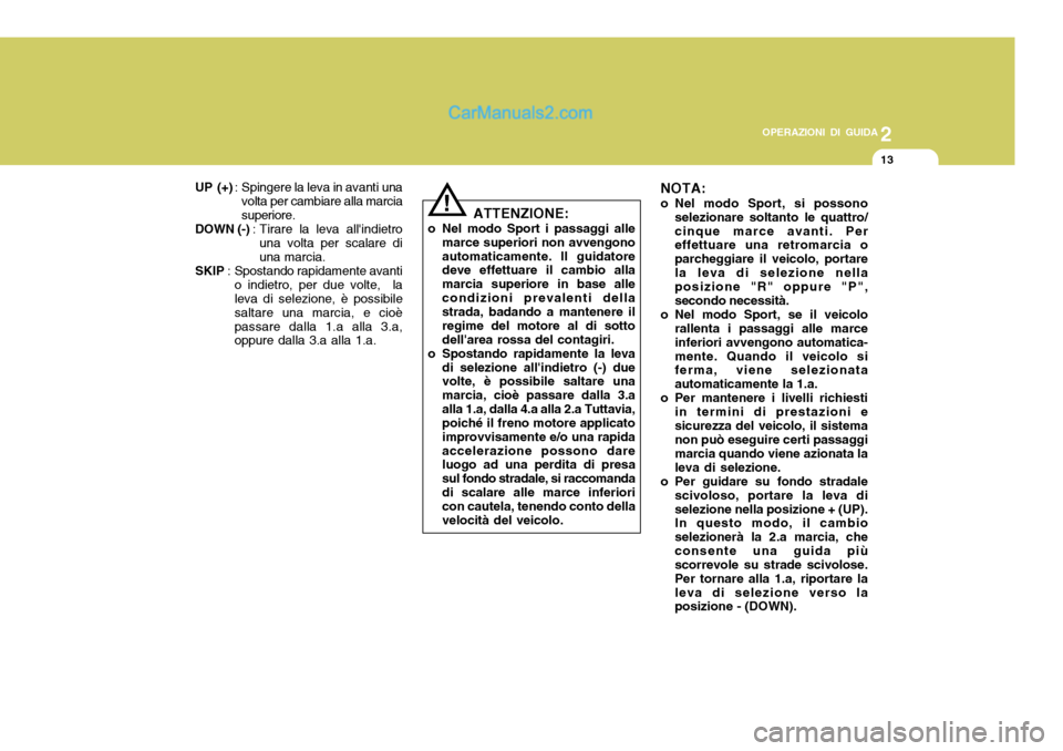Hyundai Santa Fe 2005 Manuale del proprietario (in Italian) 2
OPERAZIONI DI GUIDA
13
UP (+) : Spingere la leva in avanti una
volta per cambiare alla marcia superiore.
DOWN (-) : Tirare la leva allindietro
una volta per scalare diuna marcia.
SKIP : Spostando r Hyundai Santa Fe 2005 Manuale del proprietario (in Italian) 2
OPERAZIONI DI GUIDA
13
UP (+) : Spingere la leva in avanti una
volta per cambiare alla marcia superiore.
DOWN (-) : Tirare la leva allindietro
una volta per scalare diuna marcia.
SKIP : Spostando r