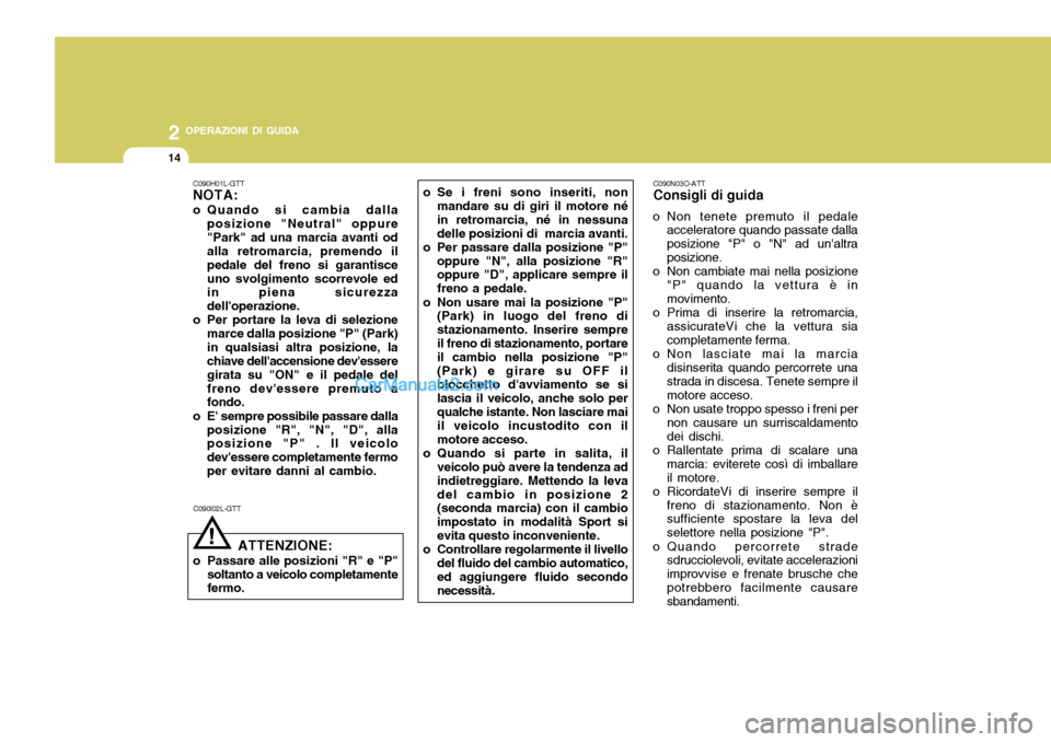 Hyundai Santa Fe 2005 Manuale del proprietario (in Italian) 2 OPERAZIONI DI GUIDA
14
C090N03O-ATT Consigli di guida
o Non tenete premuto il pedale acceleratore quando passate dalla posizione "P" o "N" ad unaltraposizione.
o Non cambiate mai nella posizione
"P Hyundai Santa Fe 2005 Manuale del proprietario (in Italian) 2 OPERAZIONI DI GUIDA
14
C090N03O-ATT Consigli di guida
o Non tenete premuto il pedale acceleratore quando passate dalla posizione "P" o "N" ad unaltraposizione.
o Non cambiate mai nella posizione
"P