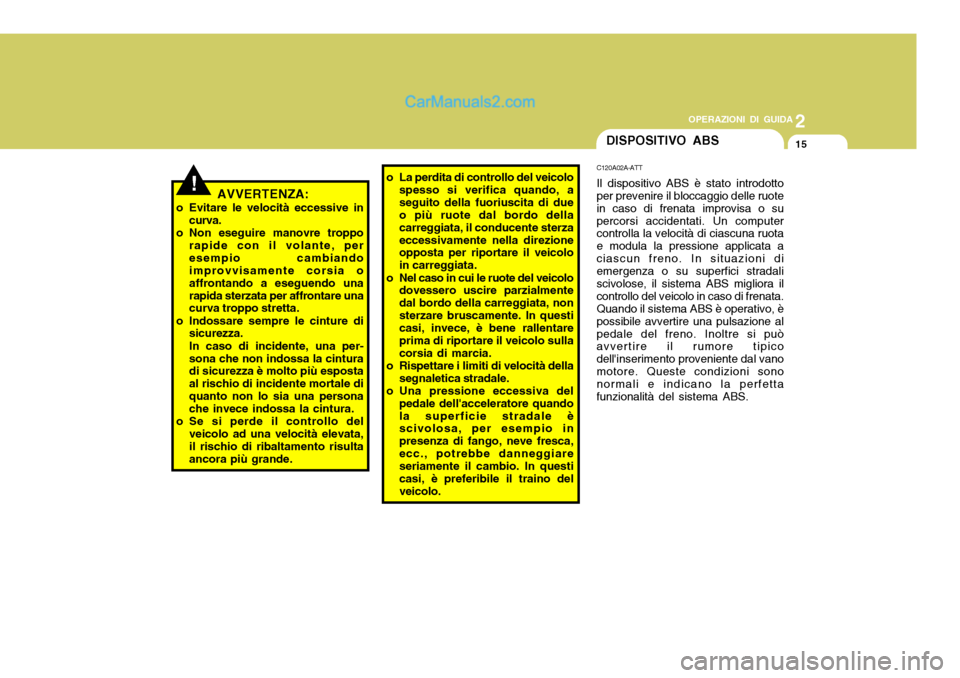 Hyundai Santa Fe 2005 Manuale del proprietario (in Italian) 2
OPERAZIONI DI GUIDA
15DISPOSITIVO ABS
!
C120A02A-ATT Il dispositivo ABS è stato introdotto per prevenire il bloccaggio delle ruote in caso di frenata improvisa o supercorsi accidentati. Un computer Hyundai Santa Fe 2005 Manuale del proprietario (in Italian) 2
OPERAZIONI DI GUIDA
15DISPOSITIVO ABS
!
C120A02A-ATT Il dispositivo ABS è stato introdotto per prevenire il bloccaggio delle ruote in caso di frenata improvisa o supercorsi accidentati. Un computer