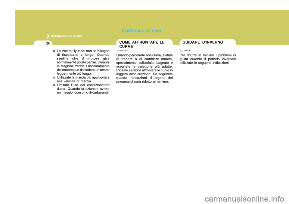 Hyundai Santa Fe 2005  Manuale del proprietario (in Italian) 2 OPERAZIONI DI GUIDA
26GUIDARE DINVERNOCOME AFFRONTARE LE CURVE
o La Vostra Hyundai non ha bisogno di riscaldarsi a lungo. Quando sentite che il motore gira normalmente potete partire. Durante la st
