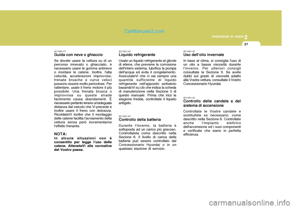 Hyundai Santa Fe 2005 Manuale del proprietario (in Italian) 2
OPERAZIONI DI GUIDA
27
SC170B1-FT Guida con neve o ghiaccio Se dovete usare la vettura su di un percorso innevato o ghiacciato, è necessario usare le gomme antineveo montare le catene. Inoltre, la Hyundai Santa Fe 2005 Manuale del proprietario (in Italian) 2
OPERAZIONI DI GUIDA
27
SC170B1-FT Guida con neve o ghiaccio Se dovete usare la vettura su di un percorso innevato o ghiacciato, è necessario usare le gomme antineveo montare le catene. Inoltre, la