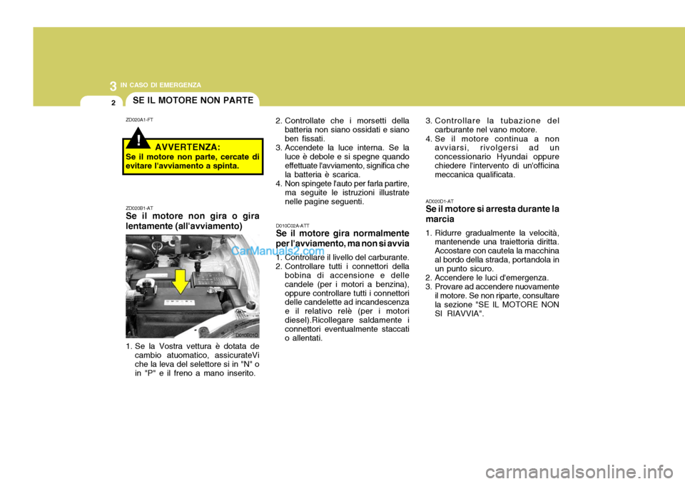 Hyundai Santa Fe 2005 Manuale del proprietario (in Italian) 3 IN CASO DI EMERGENZA
2
!
SE IL MOTORE NON PARTE
AD020D1-AT Se il motore si arresta durante la marcia
1. Ridurre gradualmente la velocità, mantenende una traiettoria diritta. Accostare con cautela l Hyundai Santa Fe 2005 Manuale del proprietario (in Italian) 3 IN CASO DI EMERGENZA
2
!
SE IL MOTORE NON PARTE
AD020D1-AT Se il motore si arresta durante la marcia
1. Ridurre gradualmente la velocità, mantenende una traiettoria diritta. Accostare con cautela l