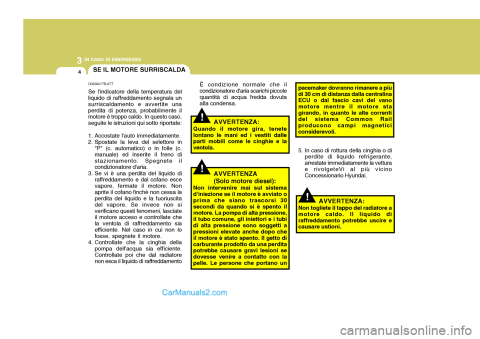Hyundai Santa Fe 2005 Manuale del proprietario (in Italian) 3 IN CASO DI EMERGENZA
4
!
!
!
SE IL MOTORE SURRISCALDA
D030A01TB-ATT Se lindicatore della temperatura del
liquido di raffreddamento segnala un surriscaldamento e avvertite unaperdita di potenza, pro Hyundai Santa Fe 2005 Manuale del proprietario (in Italian) 3 IN CASO DI EMERGENZA
4
!
!
!
SE IL MOTORE SURRISCALDA
D030A01TB-ATT Se lindicatore della temperatura del
liquido di raffreddamento segnala un surriscaldamento e avvertite unaperdita di potenza, pro