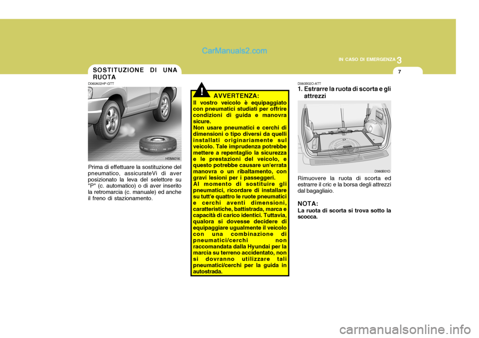 Hyundai Santa Fe 2005 Manuale del proprietario (in Italian) 3
IN CASO DI EMERGENZA
7
!
D060A02HP-GTT Prima di effettuare la sostituzione del
pneumatico, assicurateVi di aver posizionato la leva del selettore su "P" (c. automatico) o di aver inserito la retroma Hyundai Santa Fe 2005 Manuale del proprietario (in Italian) 3
IN CASO DI EMERGENZA
7
!
D060A02HP-GTT Prima di effettuare la sostituzione del
pneumatico, assicurateVi di aver posizionato la leva del selettore su "P" (c. automatico) o di aver inserito la retroma