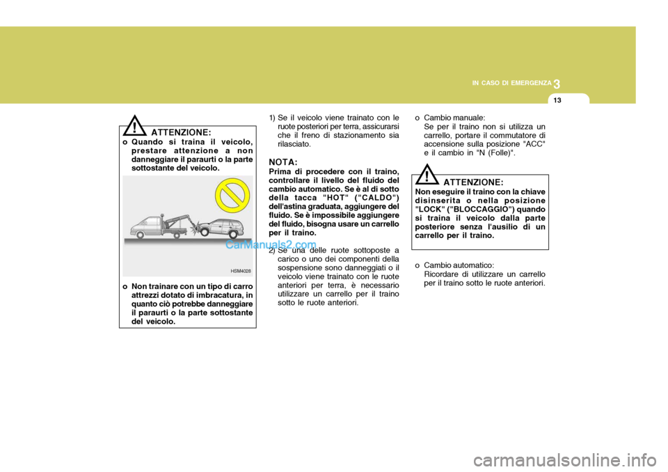 Hyundai Santa Fe 2005 Manuale del proprietario (in Italian) 3
IN CASO DI EMERGENZA
13
HSM4028
!
!
ATTENZIONE:
o Quando si traina il veicolo, prestare attenzione a non danneggiare il paraurti o la parte sottostante del veicolo.
o Non trainare con un tipo di car Hyundai Santa Fe 2005 Manuale del proprietario (in Italian) 3
IN CASO DI EMERGENZA
13
HSM4028
!
!
ATTENZIONE:
o Quando si traina il veicolo, prestare attenzione a non danneggiare il paraurti o la parte sottostante del veicolo.
o Non trainare con un tipo di car