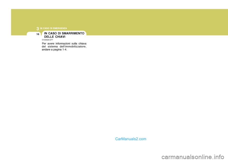 Hyundai Santa Fe 2005  Manuale del proprietario (in Italian) 3 IN CASO DI EMERGENZA
16IN CASO DI SMARRIMENTO DELLE CHIAVI
D120A02A-GTT Per avere informazioni sulla chiava
del sistema dellimmobilizzatore, andare a pagina 1-4.  