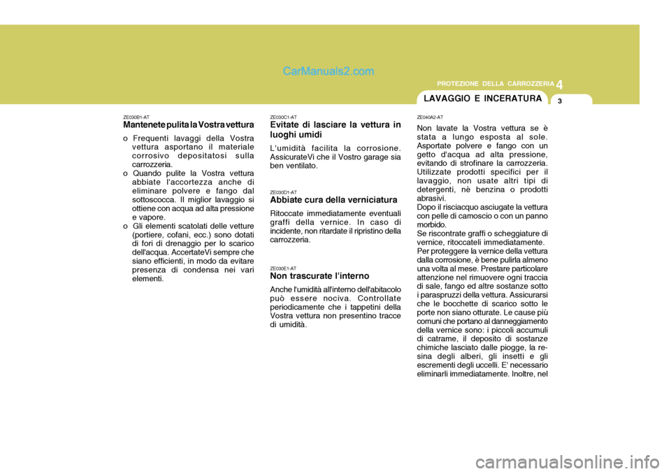 Hyundai Santa Fe 2005 Manuale del proprietario (in Italian) 4
CORROSION PREVENTION AND APPEARANCE CARE
3
4
PROTEZIONE DELLA CARROZZERIA
3LAVAGGIO E INCERATURA
ZE030B1-AT Mantenete pulita la Vostra vettura
o Frequenti lavaggi della Vostra vettura asportano il m Hyundai Santa Fe 2005 Manuale del proprietario (in Italian) 4
CORROSION PREVENTION AND APPEARANCE CARE
3
4
PROTEZIONE DELLA CARROZZERIA
3LAVAGGIO E INCERATURA
ZE030B1-AT Mantenete pulita la Vostra vettura
o Frequenti lavaggi della Vostra vettura asportano il m