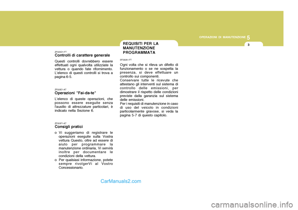 Hyundai Santa Fe 2005 Manuale del proprietario (in Italian) 5
OPERAZIONI DI MANUTENZIONE
3REQUISITI PER LA MANUTENZIONE PROGRAMMATA
ZF020D1-FT Controlli di carattere generale Questi controlli dovrebbero essere effettuati ogni qualvolta utilizziate la vettura o Hyundai Santa Fe 2005 Manuale del proprietario (in Italian) 5
OPERAZIONI DI MANUTENZIONE
3REQUISITI PER LA MANUTENZIONE PROGRAMMATA
ZF020D1-FT Controlli di carattere generale Questi controlli dovrebbero essere effettuati ogni qualvolta utilizziate la vettura o