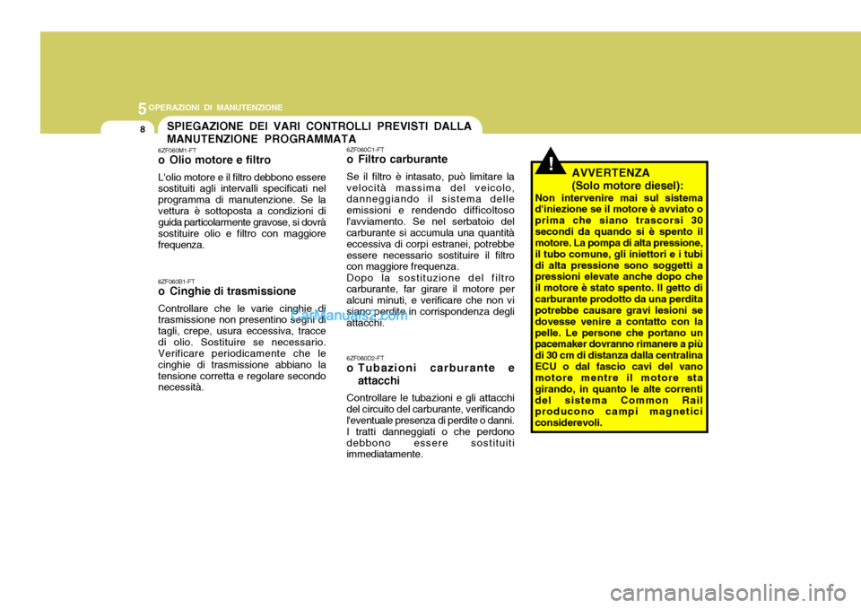 Hyundai Santa Fe 2005 Manuale del proprietario (in Italian) 5OPERAZIONI DI MANUTENZIONE
8SPIEGAZIONE DEI VARI CONTROLLI PREVISTI DALLA MANUTENZIONE PROGRAMMATA
!
6ZF060M1-FT
o Olio motore e filtro Lolio motore e il filtro debbono essere sostituiti agli inter Hyundai Santa Fe 2005 Manuale del proprietario (in Italian) 5OPERAZIONI DI MANUTENZIONE
8SPIEGAZIONE DEI VARI CONTROLLI PREVISTI DALLA MANUTENZIONE PROGRAMMATA
!
6ZF060M1-FT
o Olio motore e filtro Lolio motore e il filtro debbono essere sostituiti agli inter