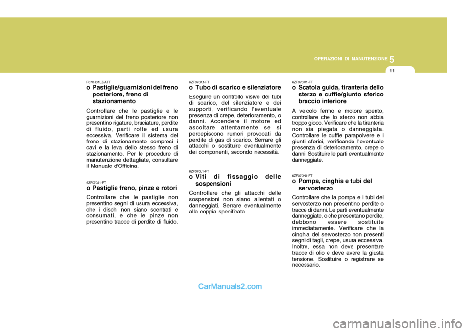 Hyundai Santa Fe 2005 Manuale del proprietario (in Italian) 5
OPERAZIONI DI MANUTENZIONE
11
6ZF070J1-FT
o Pastiglie freno, pinze e rotori Controllare che le pastiglie non
presentino segni di usura eccessiva, che i dischi non siano scentrati econsumati, e che Hyundai Santa Fe 2005 Manuale del proprietario (in Italian) 5
OPERAZIONI DI MANUTENZIONE
11
6ZF070J1-FT
o Pastiglie freno, pinze e rotori Controllare che le pastiglie non
presentino segni di usura eccessiva, che i dischi non siano scentrati econsumati, e che