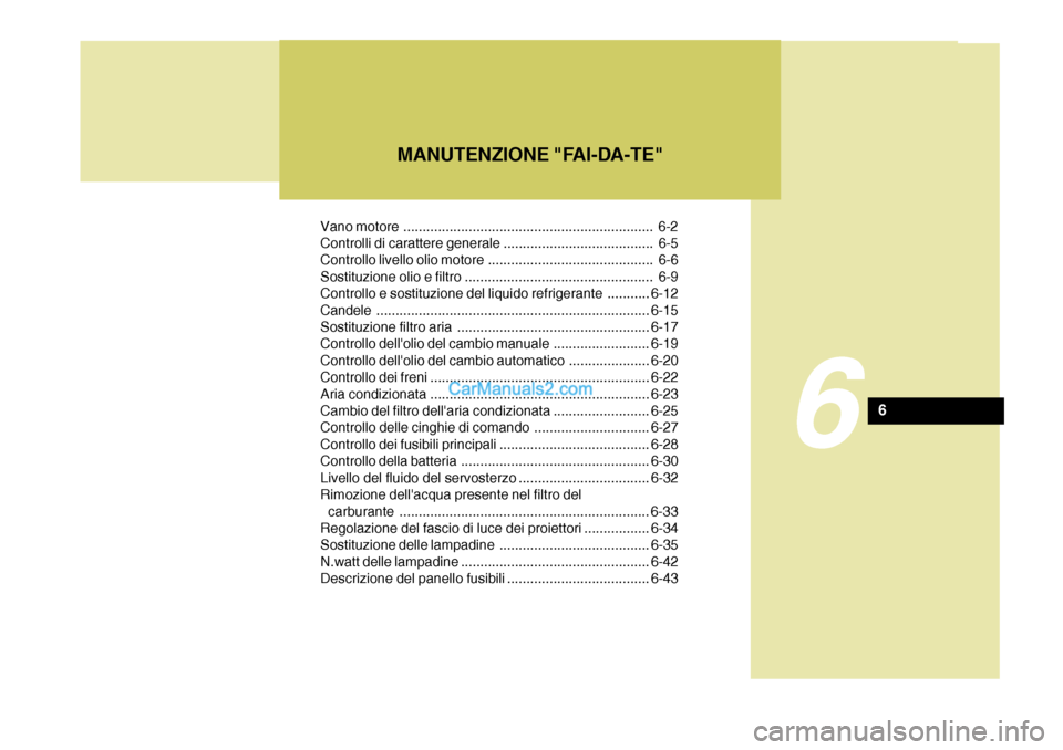 Hyundai Santa Fe 2005 Manuale del proprietario (in Italian) Vano motore ................................................................. 6-2
Controlli di carattere generale ....................................... 6-5
Controllo livello olio motore .......... Hyundai Santa Fe 2005 Manuale del proprietario (in Italian) Vano motore ................................................................. 6-2
Controlli di carattere generale ....................................... 6-5
Controllo livello olio motore ..........