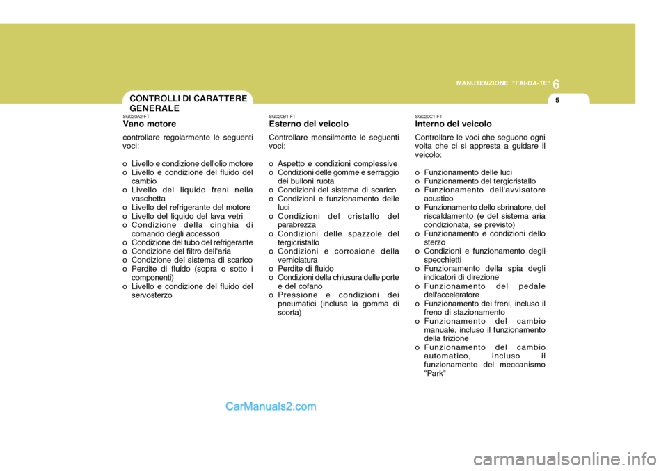 Hyundai Santa Fe 2005 Manuale del proprietario (in Italian) 6
MANUTENZIONE "FAI-DA-TE"
5CONTROLLI DI CARATTERE GENERALE
SG020C1-FT Interno del veicolo Controllare le voci che seguono ogni volta che ci si appresta a guidare il veicolo:
o Funzionamento delle lu Hyundai Santa Fe 2005 Manuale del proprietario (in Italian) 6
MANUTENZIONE "FAI-DA-TE"
5CONTROLLI DI CARATTERE GENERALE
SG020C1-FT Interno del veicolo Controllare le voci che seguono ogni volta che ci si appresta a guidare il veicolo:
o Funzionamento delle lu