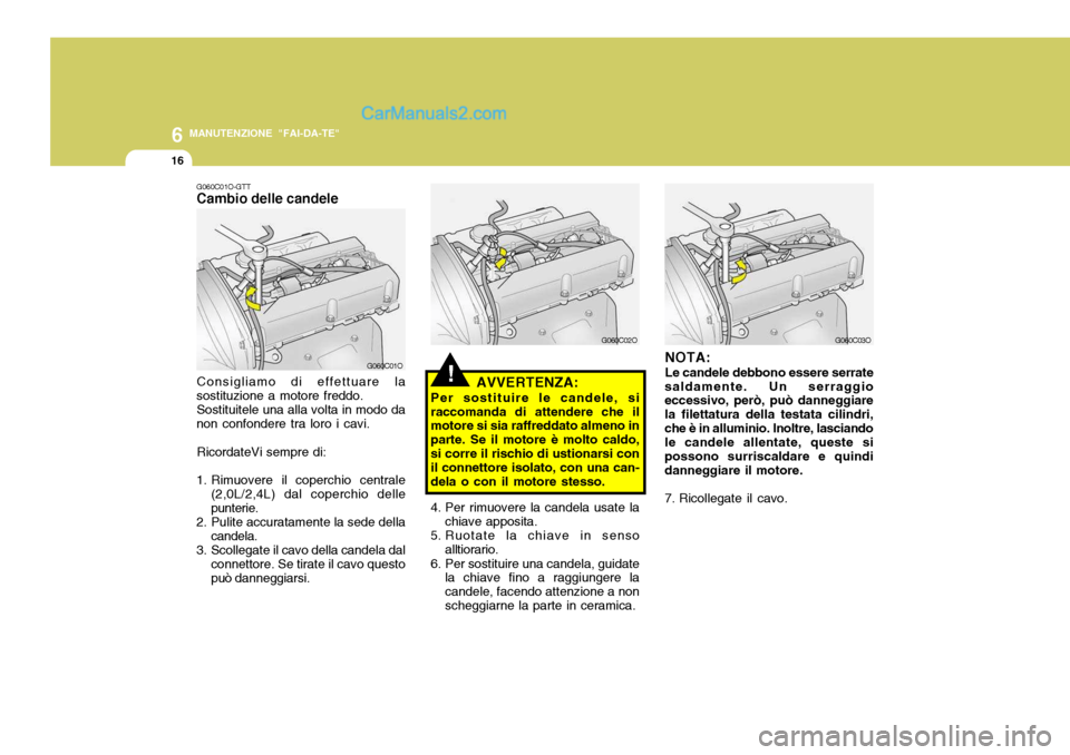 Hyundai Santa Fe 2005 Manuale del proprietario (in Italian) 6
16
MANUTENZIONE "FAI-DA-TE"
G060C03O
NOTA: Le candele debbono essere serrate
saldamente. Un serraggio eccessivo, però, può danneggiare la filettatura della testata cilindri,che è in alluminio. In Hyundai Santa Fe 2005 Manuale del proprietario (in Italian) 6
16
MANUTENZIONE "FAI-DA-TE"
G060C03O
NOTA: Le candele debbono essere serrate
saldamente. Un serraggio eccessivo, però, può danneggiare la filettatura della testata cilindri,che è in alluminio. In