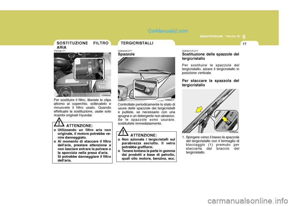 Hyundai Santa Fe 2005 Manuale del proprietario (in Italian) 6
MANUTENZIONE "FAI-DA-TE"
17
!
TERGICRISTALLISOSTITUZIONE FILTRO ARIA
!
YG070A1-FT Per sostituire il filtro, liberate le clips attorno al coperchio, sollevatelo e rimuovete il filtro usato. Quando ef Hyundai Santa Fe 2005 Manuale del proprietario (in Italian) 6
MANUTENZIONE "FAI-DA-TE"
17
!
TERGICRISTALLISOSTITUZIONE FILTRO ARIA
!
YG070A1-FT Per sostituire il filtro, liberate le clips attorno al coperchio, sollevatelo e rimuovete il filtro usato. Quando ef