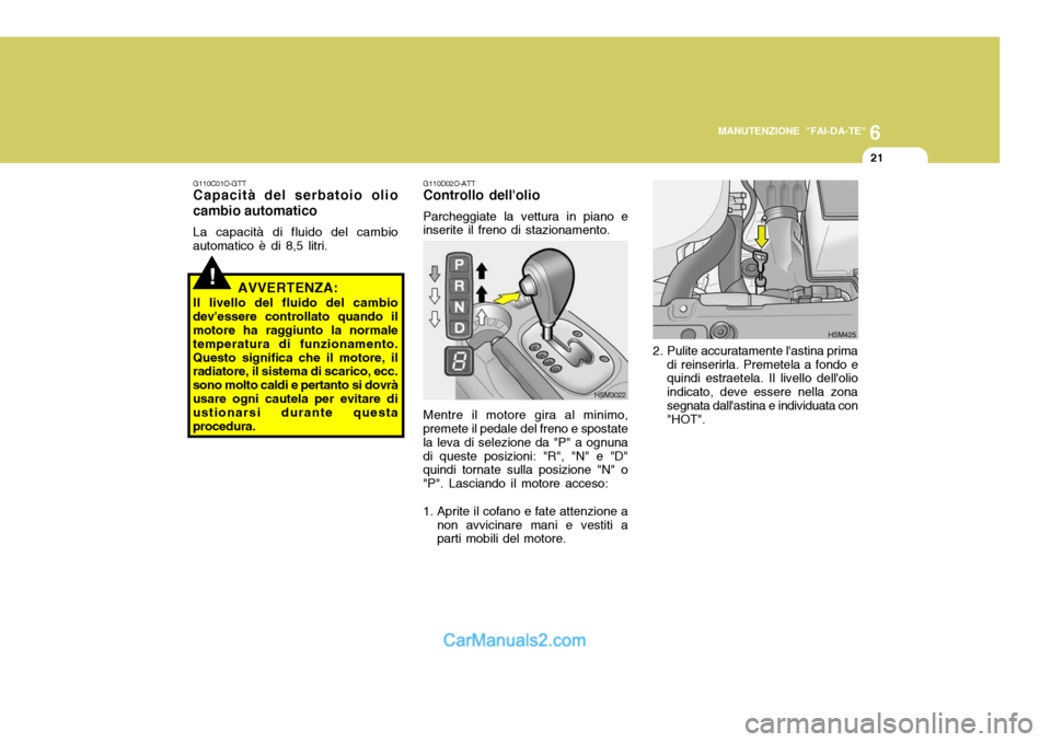 Hyundai Santa Fe 2005  Manuale del proprietario (in Italian) 6
MANUTENZIONE "FAI-DA-TE"
21
G110D02O-ATT Controllo dellolio Parcheggiate la vettura in piano e
inserite il freno di stazionamento.
Mentre il motore gira al minimo,
premete il pedale del freno e spo