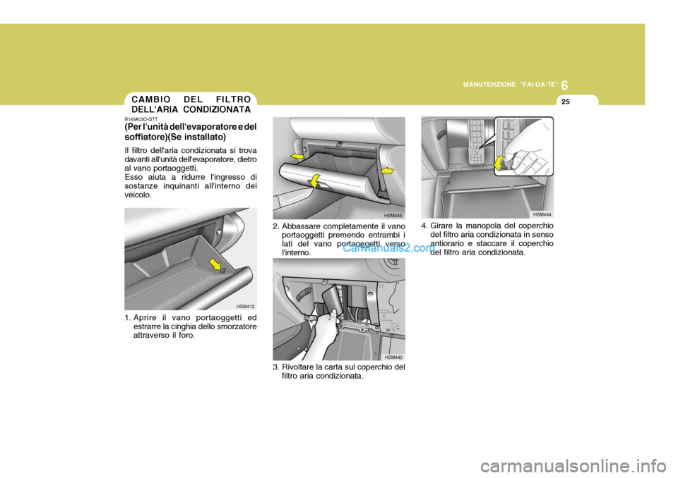 Hyundai Santa Fe 2005  Manuale del proprietario (in Italian) 6
MANUTENZIONE "FAI-DA-TE"
25
4. Girare la manopola del coperchio
del filtro aria condizionata in senso antiorario e staccare il coperchio del filtro aria condizionata. HSM444
CAMBIO DEL FILTRO DELLA