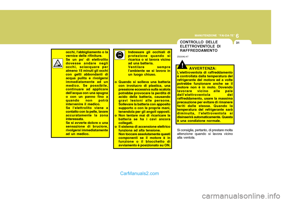Hyundai Santa Fe 2005 Manuale del proprietario (in Italian) 6
MANUTENZIONE "FAI-DA-TE"
31CONTROLLO DELLE ELETTROVENTOLE DIRAFFREDDAMENTO
occhi, labbigliamento o la vernice delle rifiniture. Se un po di elettrolito dovesse andare negli occhi, sciacquare per a Hyundai Santa Fe 2005 Manuale del proprietario (in Italian) 6
MANUTENZIONE "FAI-DA-TE"
31CONTROLLO DELLE ELETTROVENTOLE DIRAFFREDDAMENTO
occhi, labbigliamento o la vernice delle rifiniture. Se un po di elettrolito dovesse andare negli occhi, sciacquare per a