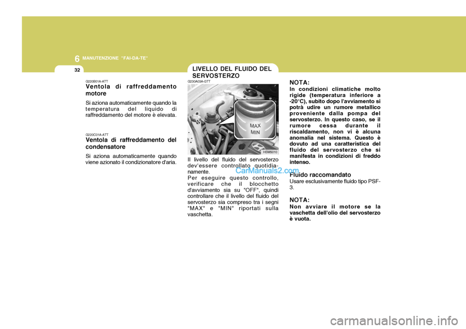 Hyundai Santa Fe 2005 Manuale del proprietario (in Italian) 6
32
MANUTENZIONE "FAI-DA-TE"
LIVELLO DEL FLUIDO DEL SERVOSTERZONOTA: In condizioni climatiche molto
rigide (temperatura inferiore a -20°C), subito dopo lavviamento si potrà udire un rumore metalli Hyundai Santa Fe 2005 Manuale del proprietario (in Italian) 6
32
MANUTENZIONE "FAI-DA-TE"
LIVELLO DEL FLUIDO DEL SERVOSTERZONOTA: In condizioni climatiche molto
rigide (temperatura inferiore a -20°C), subito dopo lavviamento si potrà udire un rumore metalli