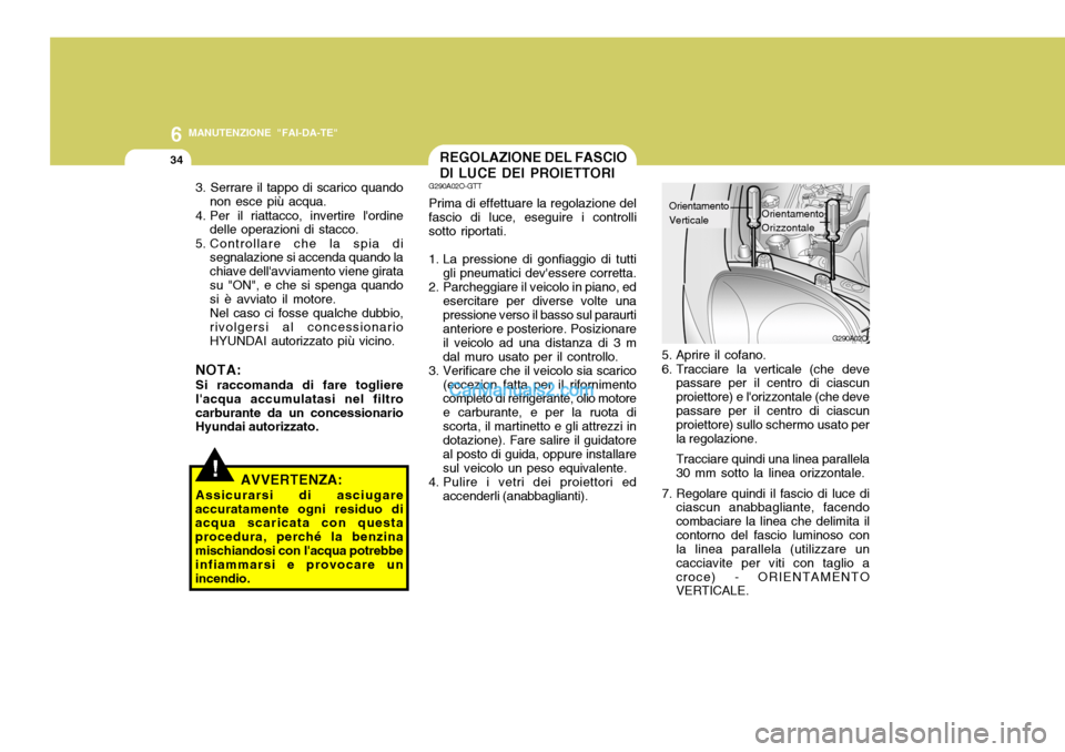 Hyundai Santa Fe 2005 Manuale del proprietario (in Italian) 6
34
MANUTENZIONE "FAI-DA-TE"
G290A02O
5. Aprire il cofano.
6. Tracciare la verticale (che devepassare per il centro di ciascun proiettore) e lorizzontale (che devepassare per il centro di ciascun p Hyundai Santa Fe 2005 Manuale del proprietario (in Italian) 6
34
MANUTENZIONE "FAI-DA-TE"
G290A02O
5. Aprire il cofano.
6. Tracciare la verticale (che devepassare per il centro di ciascun proiettore) e lorizzontale (che devepassare per il centro di ciascun p