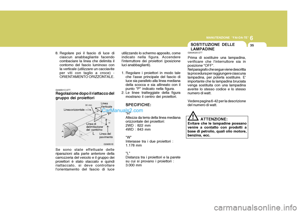 Hyundai Santa Fe 2005 Manuale del proprietario (in Italian) 6
MANUTENZIONE "FAI-DA-TE"
35
G290B01B
L W
H
H
"P"
G290B01O-GTT Regolazione dopo il riattacco del gruppo dei proiettori Se sono state effettuate delle riparazioni alla parte anteriore della carrozzeri Hyundai Santa Fe 2005 Manuale del proprietario (in Italian) 6
MANUTENZIONE "FAI-DA-TE"
35
G290B01B
L W
H
H
"P"
G290B01O-GTT Regolazione dopo il riattacco del gruppo dei proiettori Se sono state effettuate delle riparazioni alla parte anteriore della carrozzeri