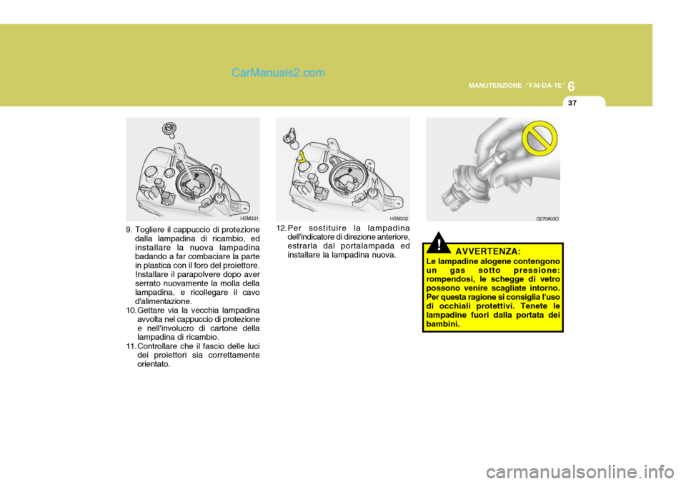 Hyundai Santa Fe 2005  Manuale del proprietario (in Italian) 6
MANUTENZIONE "FAI-DA-TE"
37
12.Per sostituire la lampadina
dellindicatore di direzione anteriore, estrarla dal portalampada edinstallare la lampadina nuova. HSM3329. Togliere il cappuccio di protez