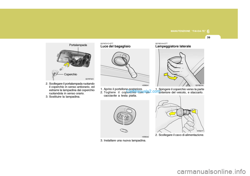 Hyundai Santa Fe 2005  Manuale del proprietario (in Italian) 6
MANUTENZIONE "FAI-DA-TE"
39
HSM342
G270C01O-GTT Luce del bagagliaio
1. Aprire il portellone posteriore. 
2. Togliere il coperchio con un cacciavite a testa piatta. HSM341
3. Installare una nuova lam