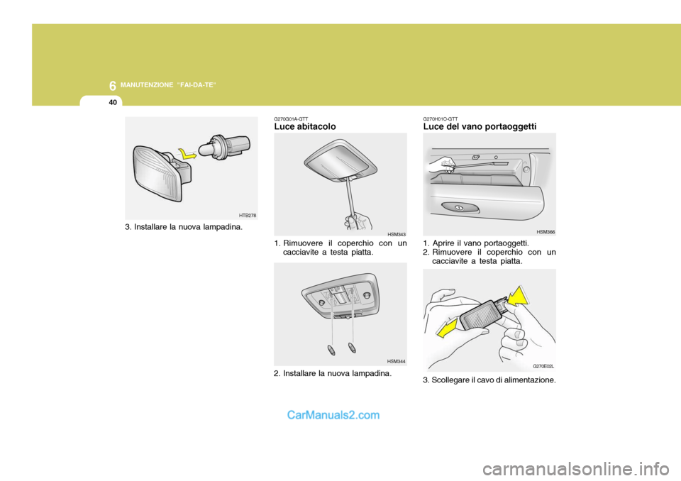 Hyundai Santa Fe 2005  Manuale del proprietario (in Italian) 6
40
MANUTENZIONE "FAI-DA-TE"
G270H01O-GTT Luce del vano portaoggetti
1. Aprire il vano portaoggetti. 
2. Rimuovere il coperchio con un cacciavite a testa piatta. HSM366
G270E02L
3. Scollegare il cavo